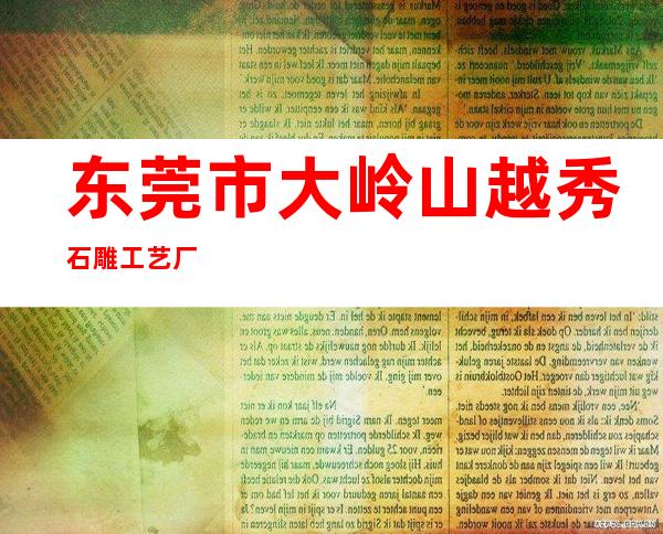 东莞市大岭山越秀石雕工艺厂