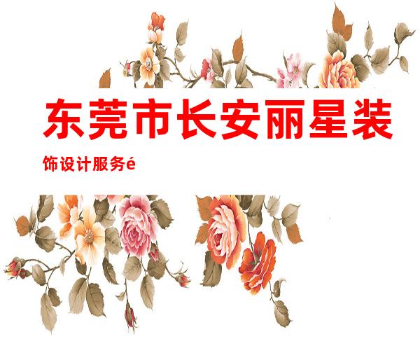 东莞市长安丽星装饰设计服务部