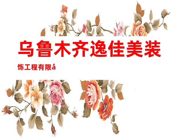 乌鲁木齐逸佳美装饰工程有限公司