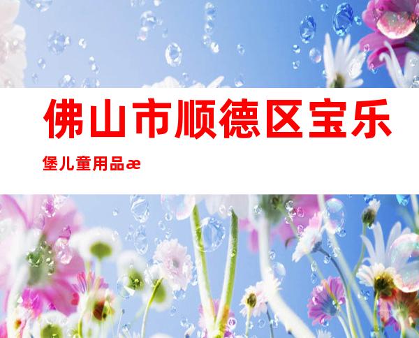 佛山市顺德区宝乐堡儿童用品有限公司