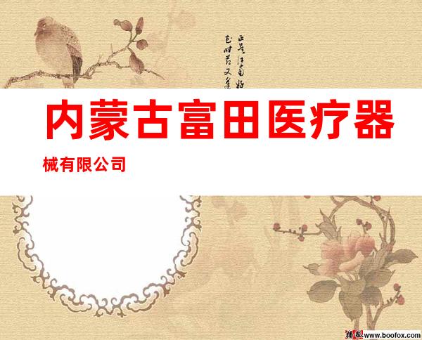内蒙古富田医疗器械有限公司