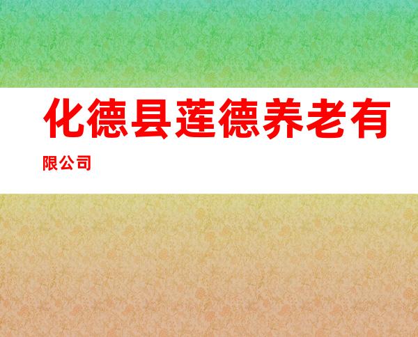 化德县莲德养老有限公司