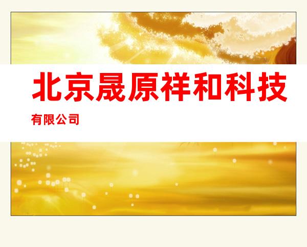 北京晟原祥和科技有限公司