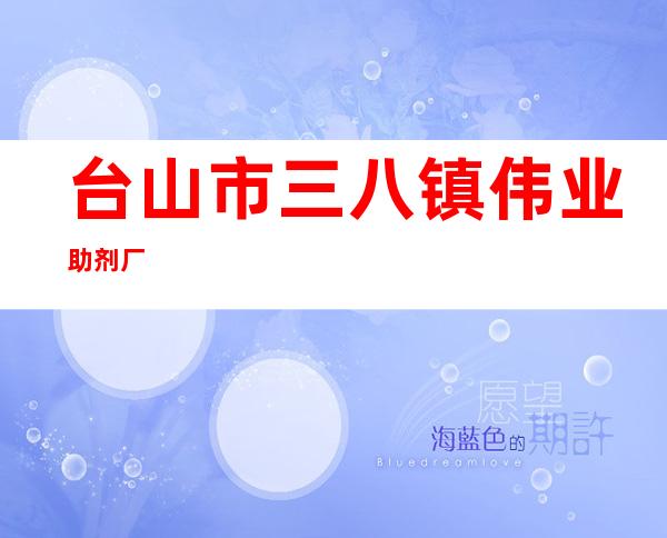 台山市三八镇伟业助剂厂