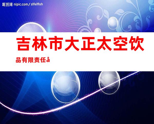 吉林市大正太空饮品有限责任公司