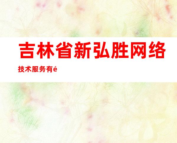 吉林省新弘胜网络技术服务有限公司
