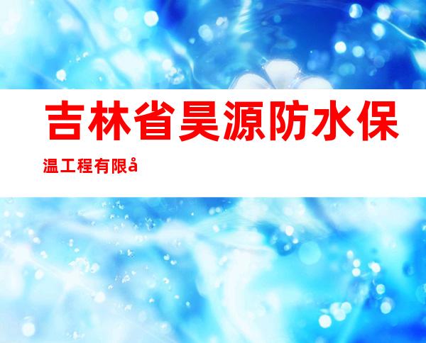 吉林省昊源防水保温工程有限公司