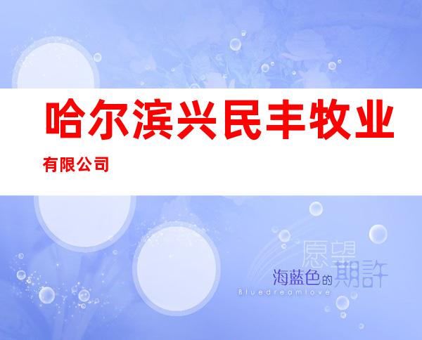 哈尔滨兴民丰牧业有限公司