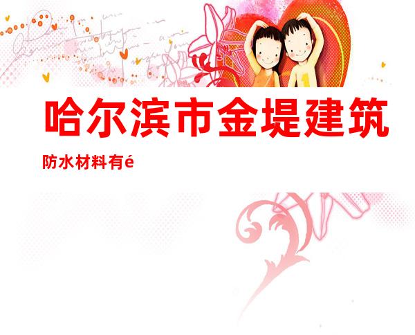 哈尔滨市金堤建筑防水材料有限责任公司