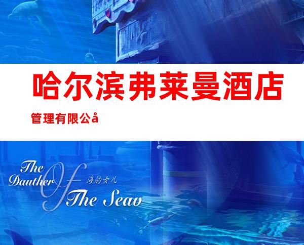 哈尔滨弗莱曼酒店管理有限公司