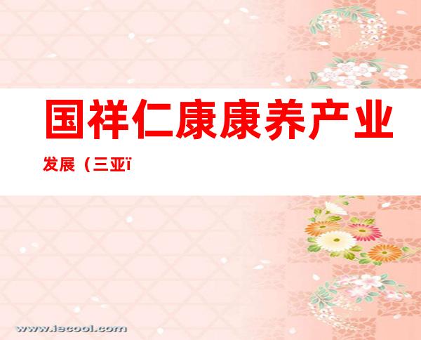 国祥仁康康养产业发展（三亚）有限公司