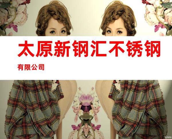 太原新钢汇不锈钢有限公司