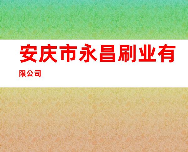 安庆市永昌刷业有限公司