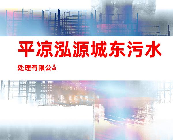 平凉泓源城东污水处理有限公司