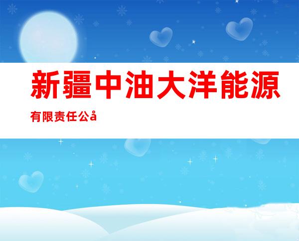 新疆中油大洋能源有限责任公司