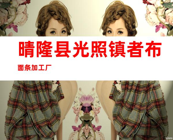 晴隆县光照镇者布面条加工厂