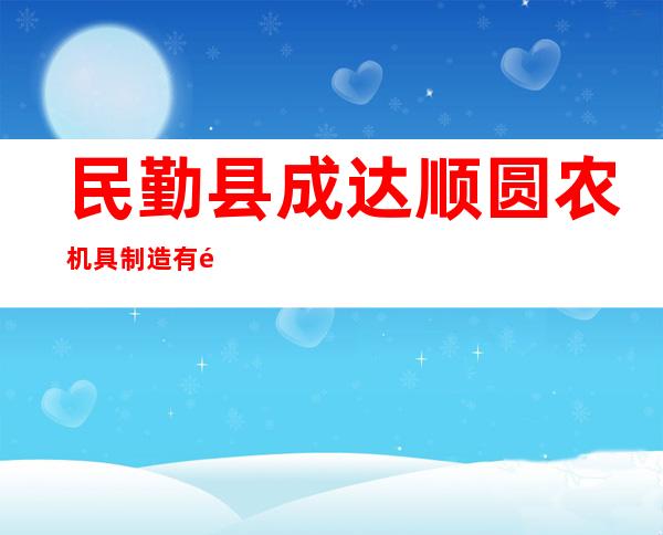 民勤县成达顺圆农机具制造有限公司