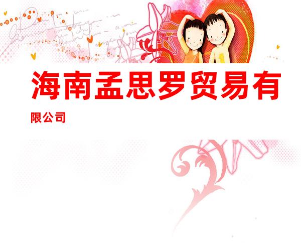 海南孟思罗贸易有限公司
