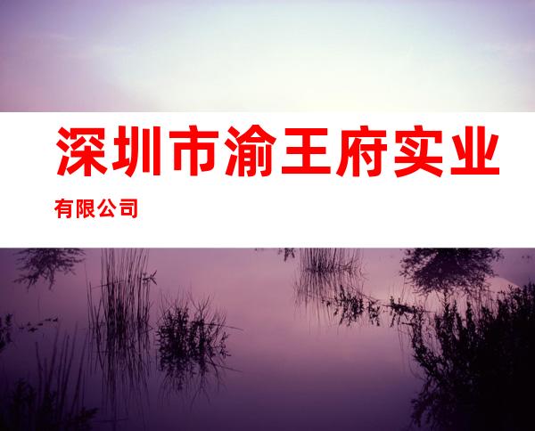 深圳市渝王府实业有限公司