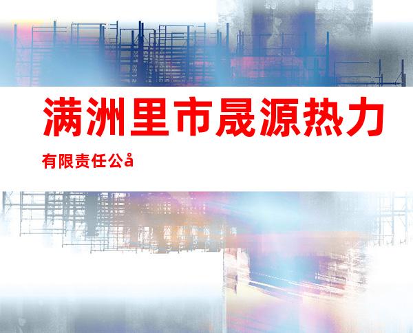 满洲里市晟源热力有限责任公司