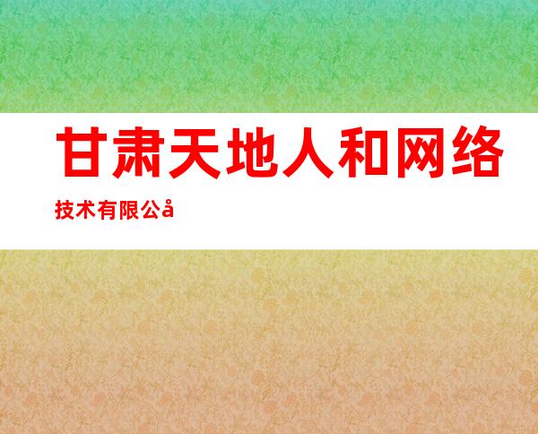 甘肃天地人和网络技术有限公司