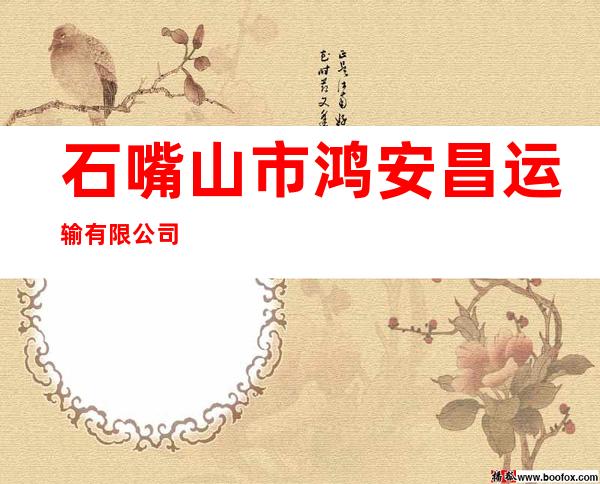 石嘴山市鸿安昌运输有限公司