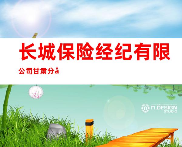 长城保险经纪有限公司甘肃分公司