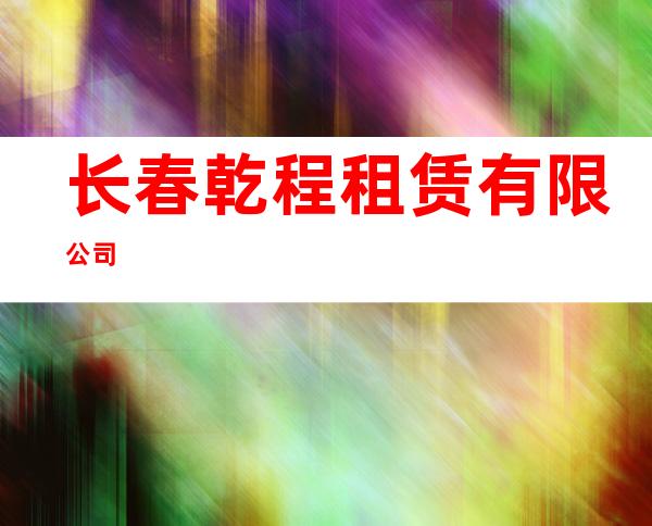 长春乾程租赁有限公司