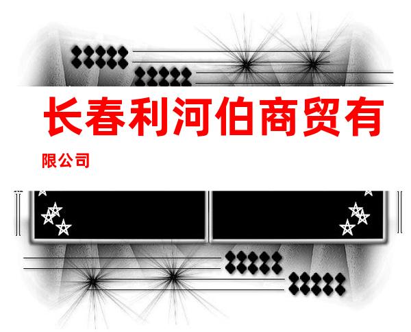 长春利河伯商贸有限公司