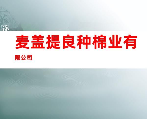 麦盖提良种棉业有限公司