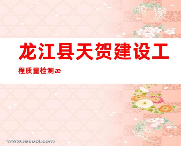 龙江县天贺建设工程质量检测有限责任公司